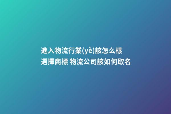 進入物流行業(yè)該怎么樣選擇商標 物流公司該如何取名-第1張-公司起名-玄機派